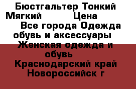  Бюстгальтер Тонкий Мягкий Racer › Цена ­ 151-166 - Все города Одежда, обувь и аксессуары » Женская одежда и обувь   . Краснодарский край,Новороссийск г.